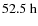 $52.5~\mbox{h}$