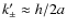$k'_\pm \approx h/2a$