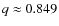 $q \approx 0.849$