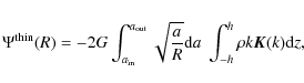 \begin{displaymath}\Psi^{\rm thin}(R) = -2G\int_{a_{\rm in}}^{a_{\rm out}}{\sqrt...
...{a}{R}} {\rm d}a\; \int_{-h}^{h}{\rho k \vec{K}(k) {\rm d}z}},
\end{displaymath}