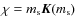 $\chi = m_{\rm s}\vec{K}(m_{\rm s})$