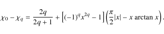 \begin{displaymath}\chi_0 - \chi_q = \frac{2q}{2q+1} + \left[(-1)^q x^{2q} -1 \r...
... \left( \frac{\pi}{2}\vert x\vert - x~{\rm arctan ~}x \right).
\end{displaymath}