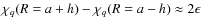 $\chi_q(R=a+h) - \chi_q(R=a-h) \approx 2 \epsilon$