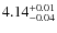 $\rm 4.14^{+0.01}_{-0.04}$