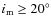 $i_{\rm m} \geq 20^{\circ}$