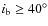 $i_{\rm b} \geq 40^{\circ}$
