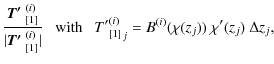 $\displaystyle \frac{\mbox{\boldmath$T'$ }^{(i)}_{[1]}}{\vert\mbox{\boldmath$T'$...
...box{with}~~~ {{T'}_{[1]}^{(i)}}_j = B^{(i)}(\chi(z_j)) ~\chi'(z_j) ~\Delta z_j,$