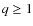 $q \geq 1$