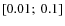 $\left[ 0.01;~0.1 \right]$