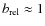$b_{\rm rel} \approx 1$