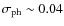 $\sigma_{\rm ph} \sim 0.04$