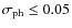 $\sigma_{\rm ph} \leq 0.05$