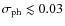 $\sigma_{\rm ph} \lesssim 0.03$
