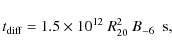 \begin{displaymath}t_{\rm diff}=1.5\times10^{12}~R_{20}^2~B_{-6}~~{\rm s},
\end{displaymath}