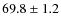 $69.8 \pm 1.2$