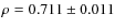 $\rho = 0.711 \pm 0.011$