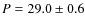 $P = 29.0 \pm 0.6$