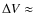 $\Delta V \approx$
