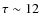 $\tau \sim 12$