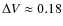 $\Delta V \approx 0.18$