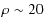 $\rho \sim 20$