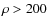 $\rho > 200$