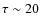 $\tau \sim 20$