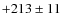 $+213\pm11 $