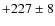 $+227\pm8$