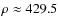 $\rho \approx 429.5$