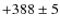 $+388\pm5 $