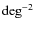 ${\rm deg}^{-2}$