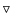 $\triangledown$