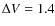 $\Delta V = 1.4$