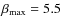$\beta_{\rm max}=5.5$