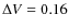 $\Delta V = 0.16$