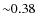 ${\sim}0.38$