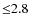 ${\leq}2.8$