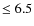 $\leq6.5$
