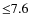 ${\leq}7.6$