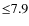 ${\leq}7.9$