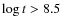 $\log t > 8.5$