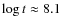 $\log t\approx 8.1$