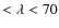 $< \lambda < 70$