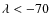 $\lambda < -70$