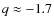 $q\approx -1.7$