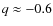 $q\approx-0.6$
