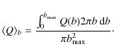 \begin{displaymath}\langle Q\rangle_b = \frac{\int_0^{b_{\rm max}} Q(b) 2 \pi b\ {\rm d}b}{\pi b_{\rm max}^2}\cdot
\end{displaymath}