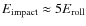$E_{\rm impact} \approx 5 E_{\rm roll}$