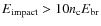 $E_{\rm impact} > 10 n_{\rm c} E_{\rm br}$